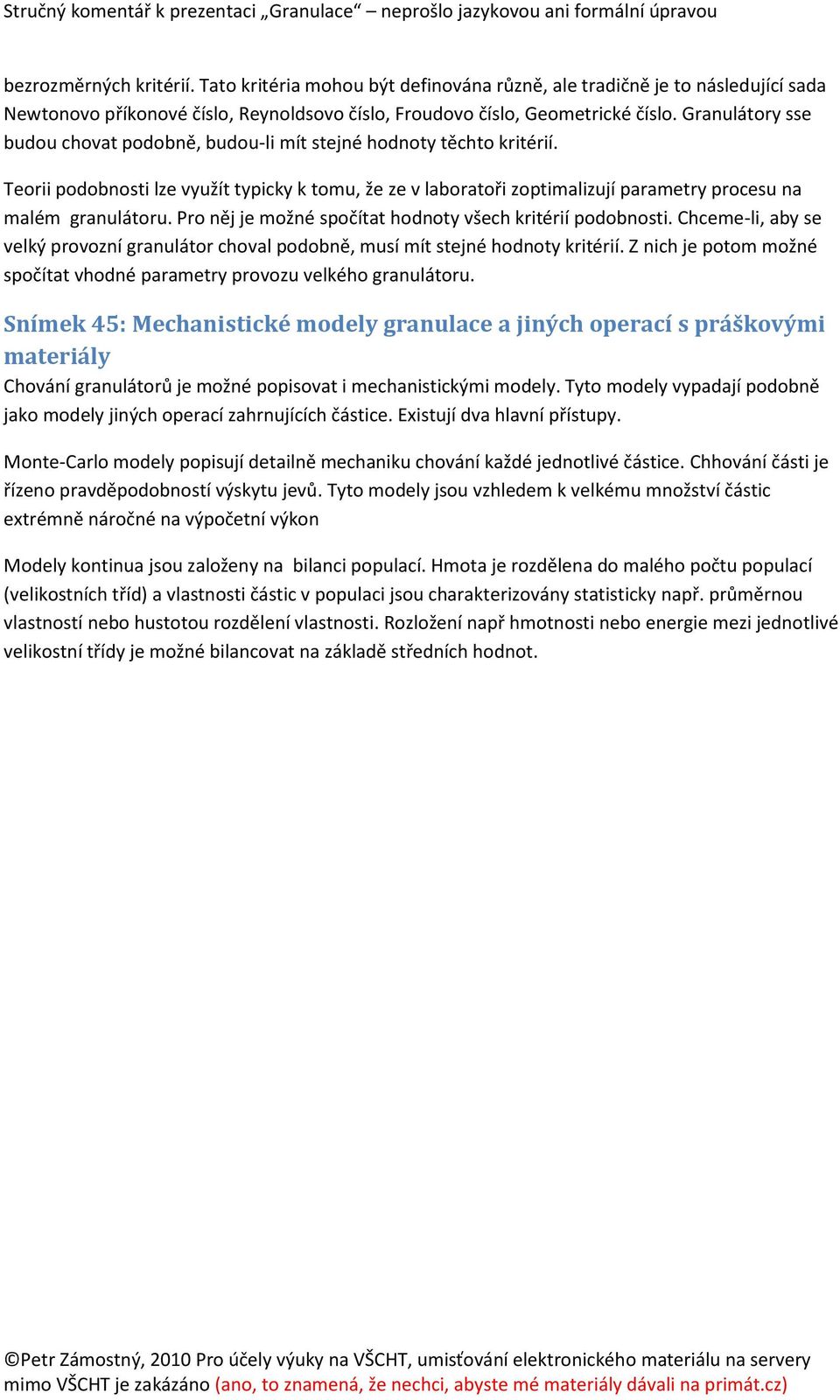 Pro něj je možné spočítat hodnoty všech kritérií podobnosti. Chceme-li, aby se velký provozní granulátor choval podobně, musí mít stejné hodnoty kritérií.