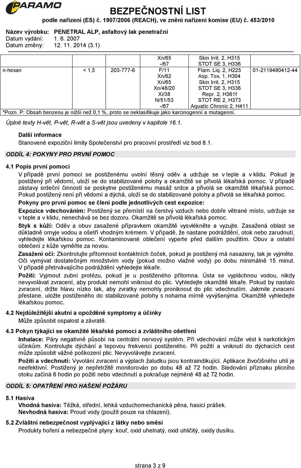 Úplné texty H-vět, P-vět, R-vět a S-vět jsou uvedeny v kapitole 16.1. 01-2119480412-44 Další informace Stanovené expoziční limity Společenství pro pracovní prostředí viz bod 8.1. ODDÍL 4: POKYNY PRO PRVNÍ POMOC 4.