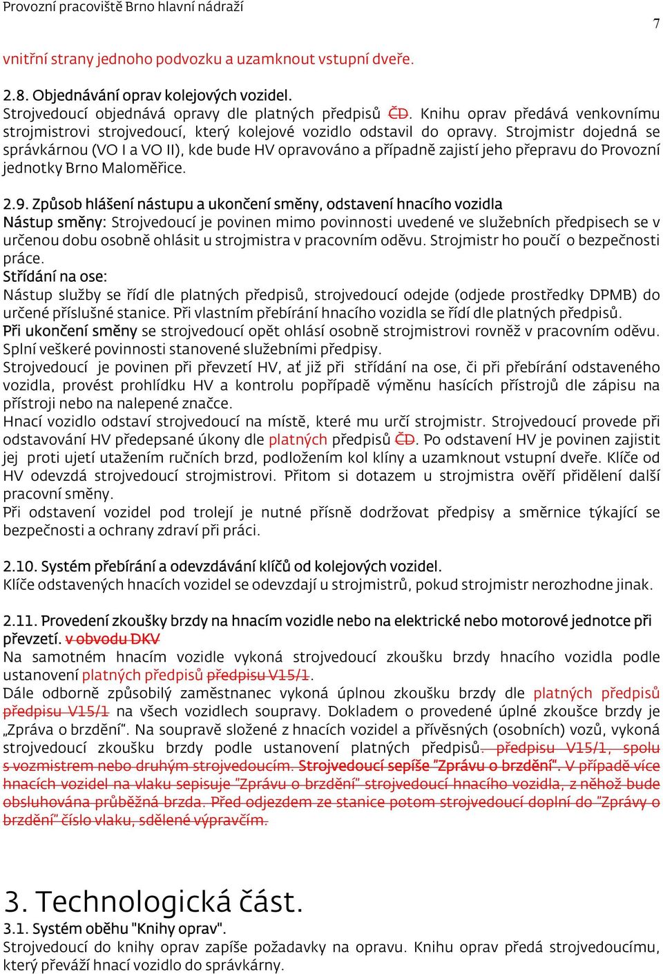 Strojmistr dojedná se správkárnou (VO I a VO II), kde bude HV opravováno a případně zajistí jeho přepravu do Provozní jednotky Brno Maloměřice. 2.9.