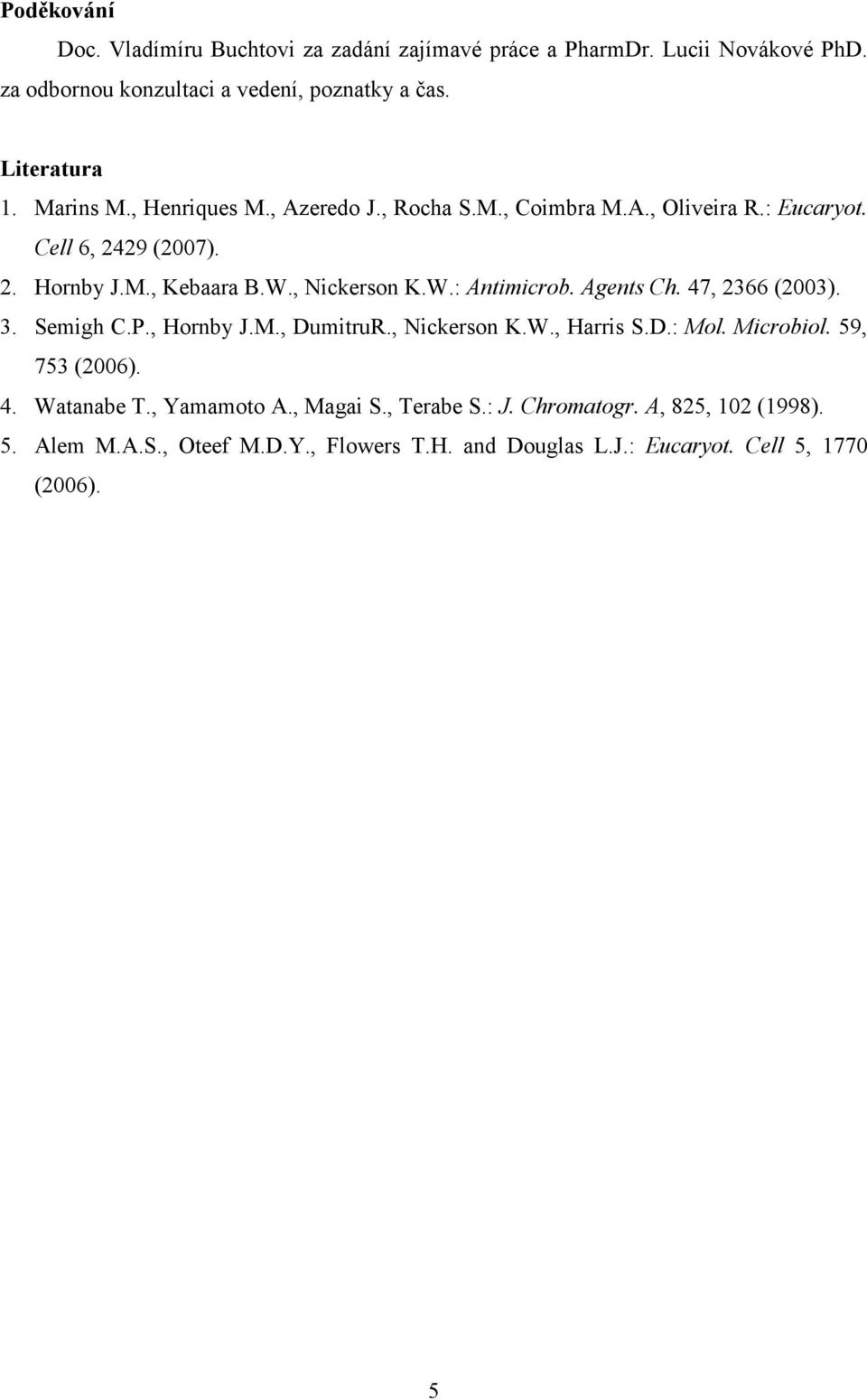 Agents Ch. 47, 2366 (2003). 3. Semigh C.P., Hornby J.M., DumitruR., Nickerson K.W., Harris S.D.: Mol. Microbiol. 59, 753 (2006). 4. Watanabe T., Yamamoto A.