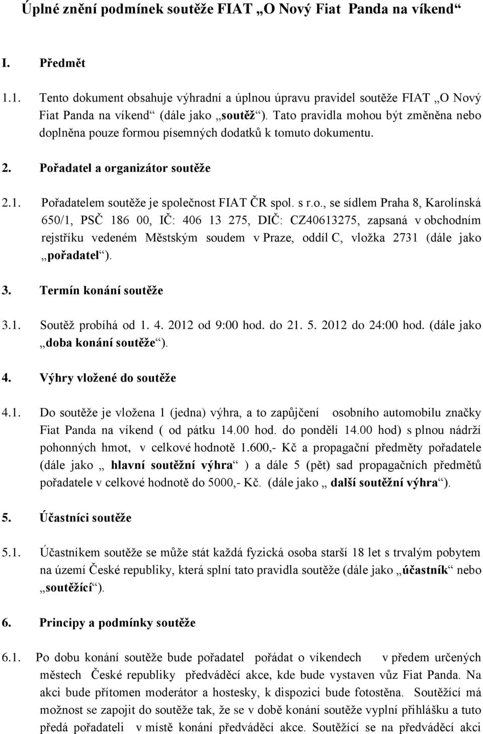 3. Termín konání soutěže 3.1. Soutěž probíhá od 1. 4. 2012 od 9:00 hod. do 21. 5. 2012 do 24:00 hod. (dále jako doba konání soutěže ). 4. Výhry vložené do soutěže 4.1. Do soutěže je vložena 1 (jedna) výhra, a to zapůjčení osobního automobilu značky Fiat Panda na víkend ( od pátku 14.