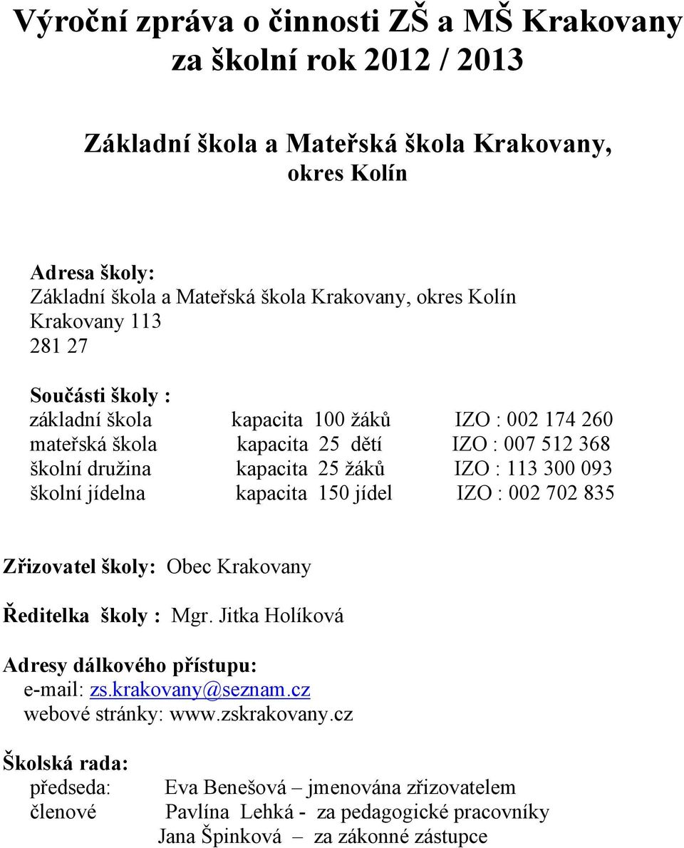 113 300 093 školní jídelna kapacita 150 jídel IZO : 002 702 835 Zřizovatel školy: Obec Krakovany Ředitelka školy : Mgr. Jitka Holíková Adresy dálkového přístupu: e-mail: zs.