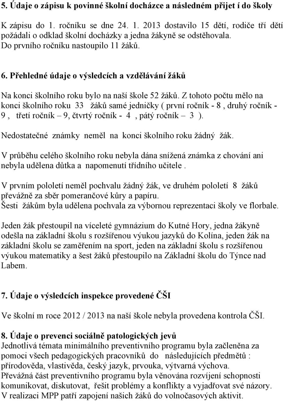 Z tohoto počtu mělo na konci školního roku 33 žáků samé jedničky ( první ročník - 8, druhý ročník - 9, třetí ročník 9, čtvrtý ročník - 4, pátý ročník 3 ).