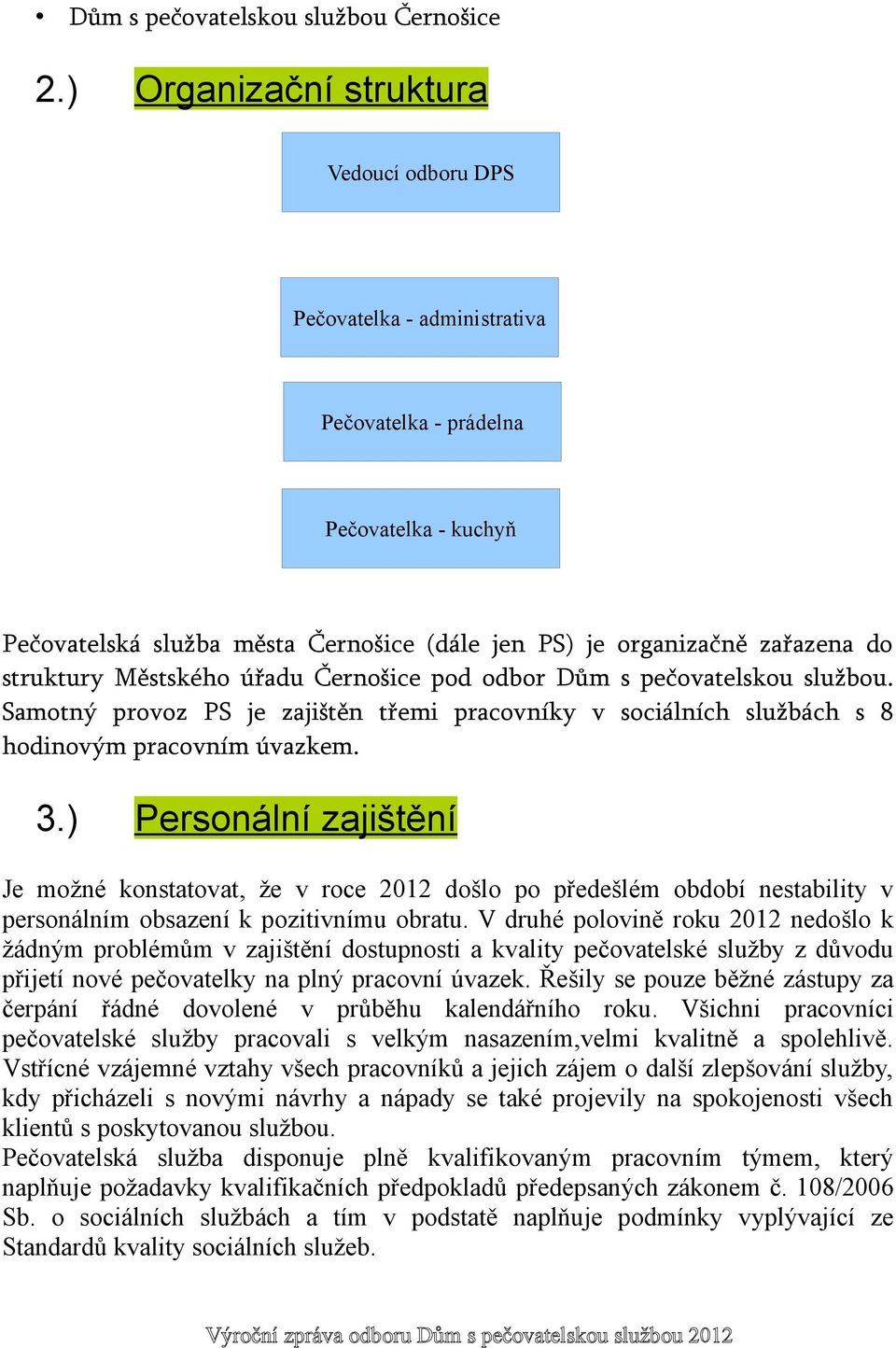 struktury Městského úřadu Černošice pod odbor Dům s pečovatelskou službou. Samotný provoz PS je zajištěn třemi pracovníky v sociálních službách s 8 hodinovým pracovním úvazkem. 3.