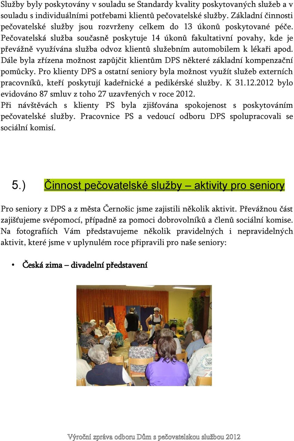 Pečovatelská služba současně poskytuje 14 úkonů fakultativní povahy, kde je převážně využívána služba odvoz klientů služebním automobilem k lékaři apod.