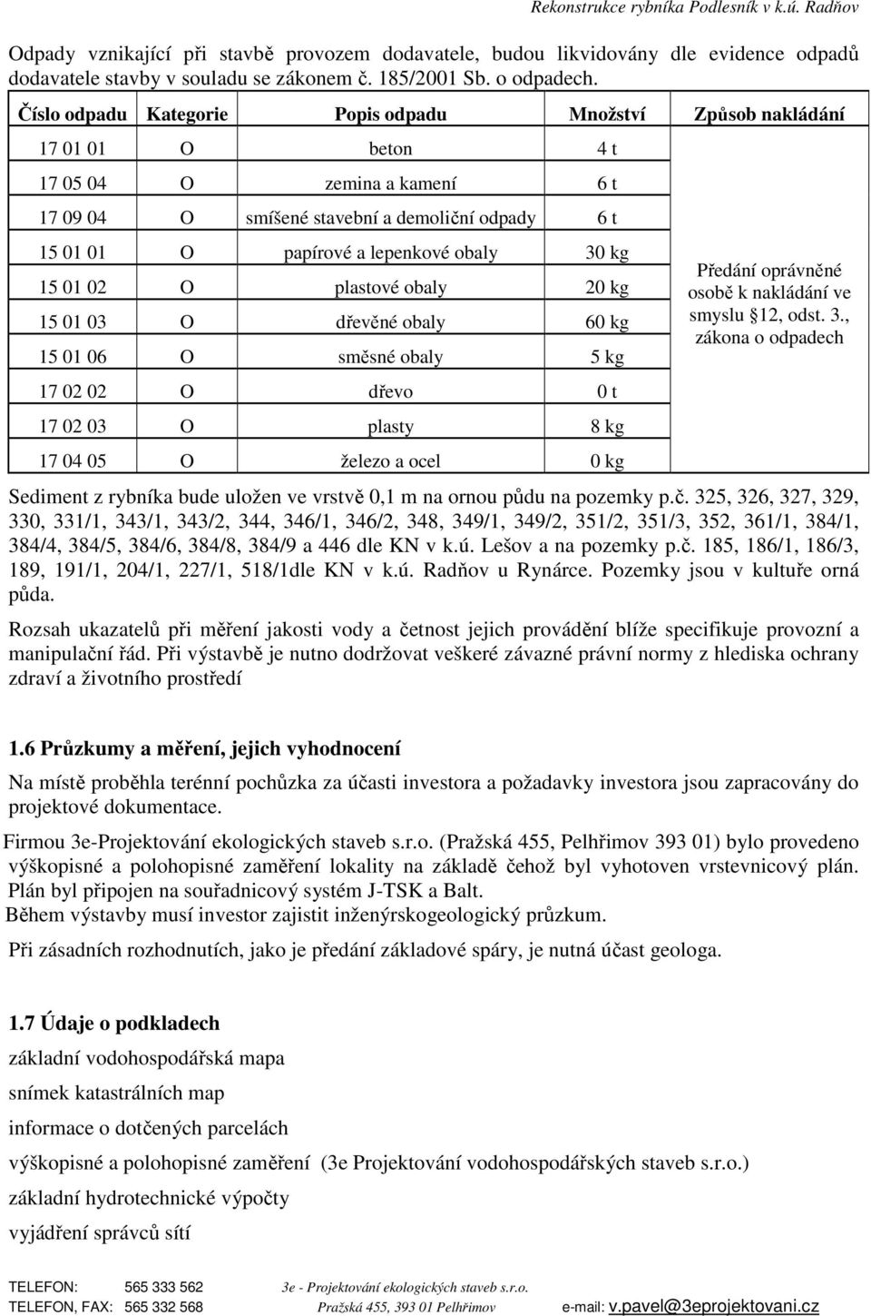 obaly 30 kg 15 01 02 O plastové obaly 20 kg 15 01 03 O dřevěné obaly 60 kg 15 01 06 O směsné obaly 5 kg 17 02 02 O dřevo 0 t 17 02 03 O plasty 8 kg 17 04 05 O železo a ocel 0 kg Předání oprávněné