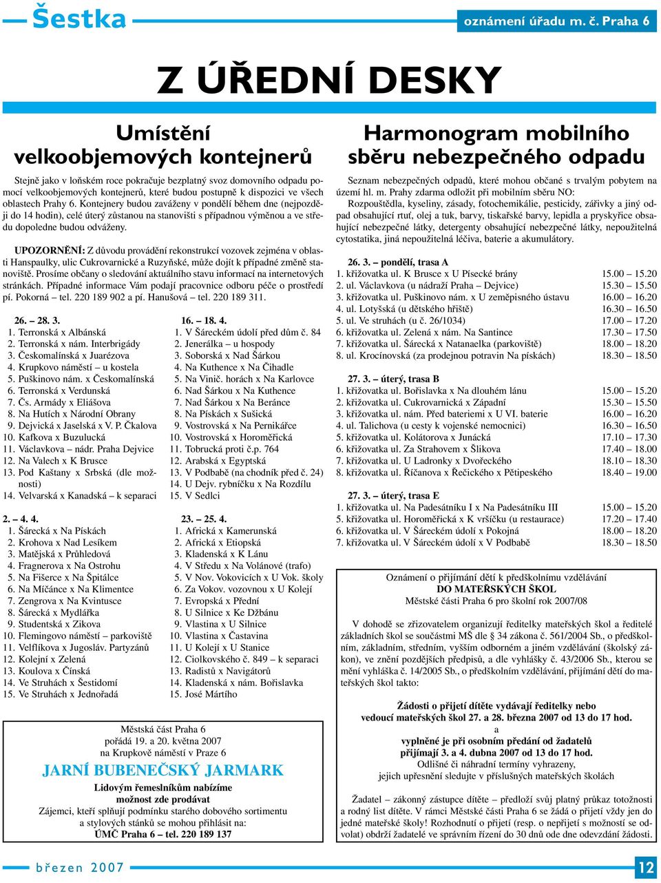 všech oblastech Prahy 6. Kontejnery budou zaváženy v pondělí během dne (nejpozději do 14 hodin), celé úterý zůstanou na stanovišti s případnou výměnou a ve středu dopoledne budou odváženy.