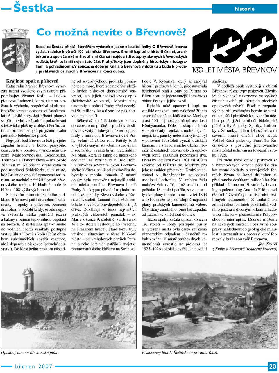 Texty jsou doplněny historickými fotografiemi a pohlednicemi.v současné době je Kniha o Břevnově v dotisku a bude k prodeji při hlavních oslavách v Břevnově na konci dubna.