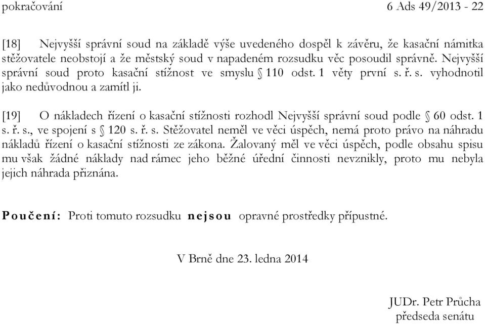 [19] O nákladech řízení o kasační stížnosti rozhodl Nejvyšší správní soud podle 60 odst. 1 s. ř. s., ve spojení s 120 s. ř. s. Stěžovatel neměl ve věci úspěch, nemá proto právo na náhradu nákladů řízení o kasační stížnosti ze zákona.