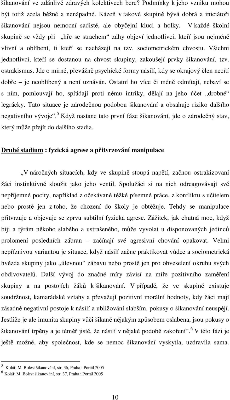 V každé školní skupině se vždy při hře se strachem záhy objeví jednotlivci, kteří jsou nejméně vlivní a oblíbení, ti kteří se nacházejí na tzv. sociometrickém chvostu.