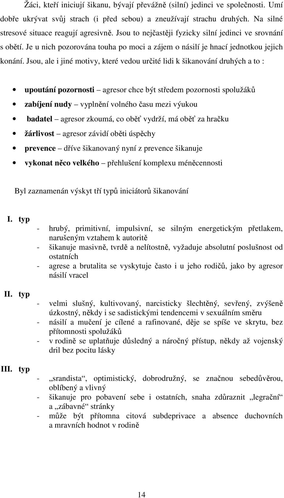 Jsou, ale i jiné motivy, které vedou určité lidi k šikanování druhých a to : upoutání pozornosti agresor chce být středem pozornosti spolužáků zabíjení nudy vyplnění volného času mezi výukou badatel