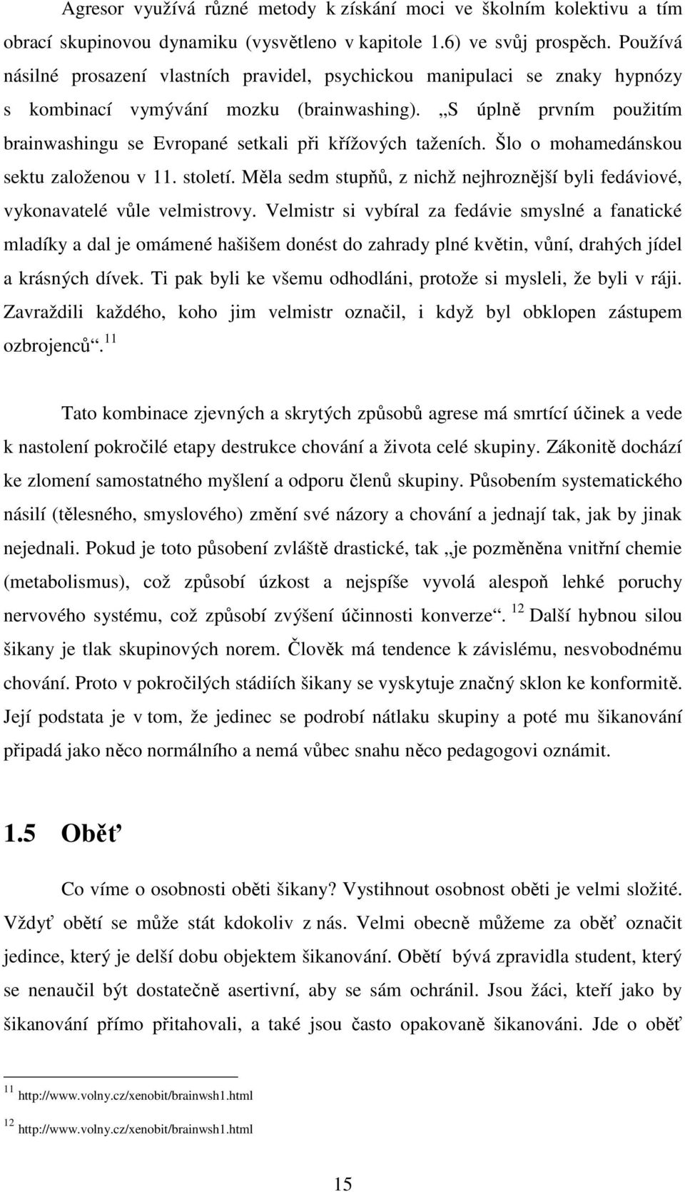 S úplně prvním použitím brainwashingu se Evropané setkali při křížových taženích. Šlo o mohamedánskou sektu založenou v 11. století.