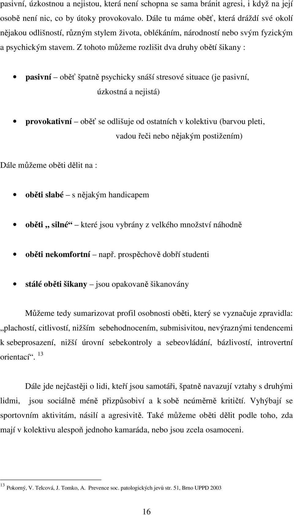 Z tohoto můžeme rozlišit dva druhy obětí šikany : pasivní oběť špatně psychicky snáší stresové situace (je pasivní, úzkostná a nejistá) provokativní oběť se odlišuje od ostatních v kolektivu (barvou