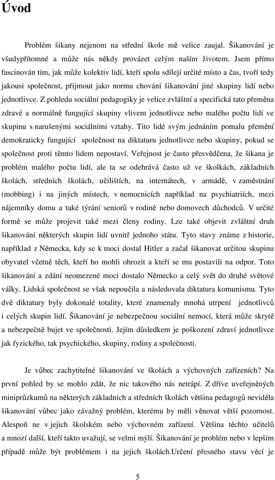 Z pohledu sociální pedagogiky je velice zvláštní a specifická tato přeměna zdravé a normálně fungující skupiny vlivem jednotlivce nebo malého počtu lidí ve skupinu s narušenými sociálními vztahy.