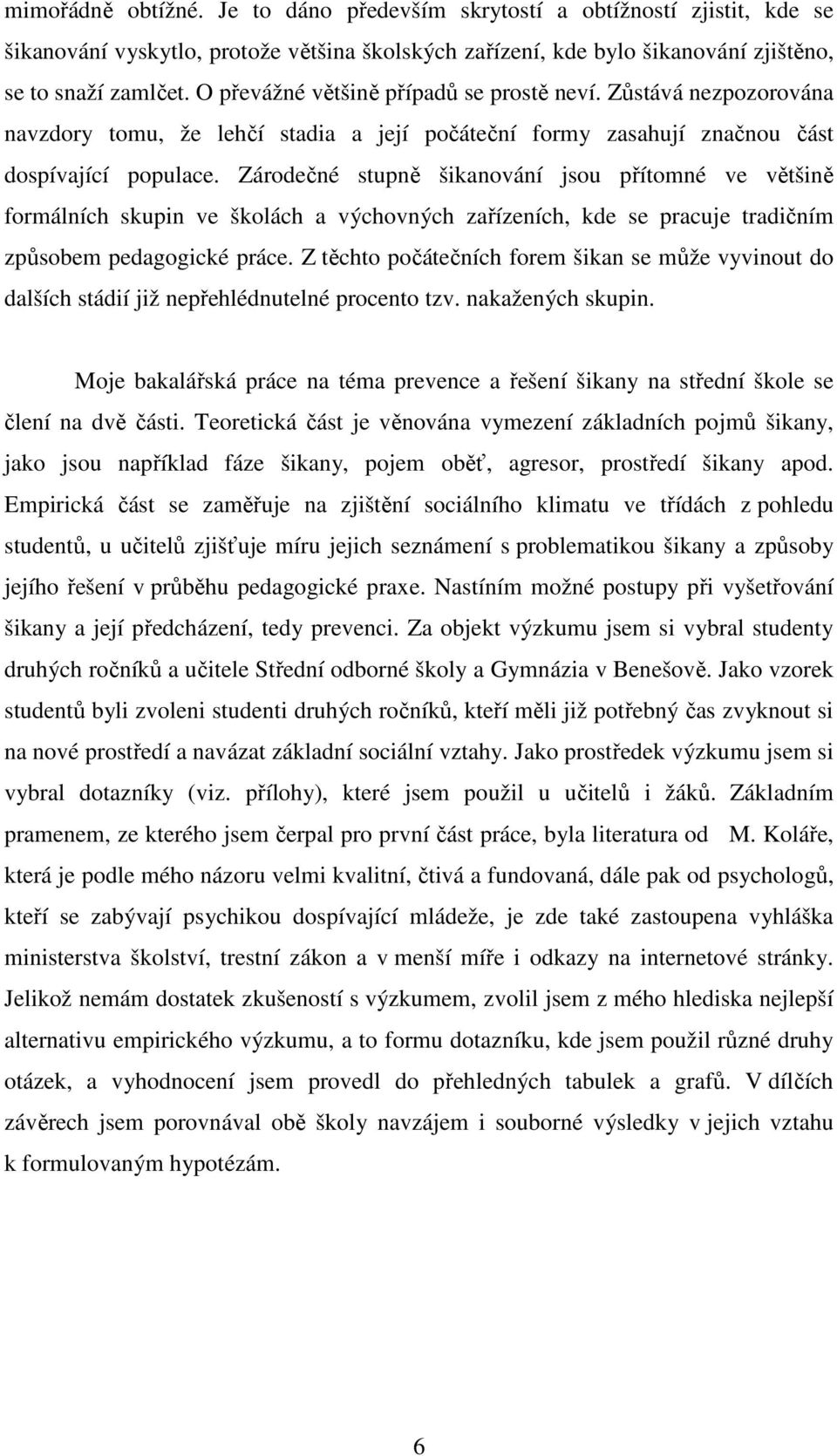 Zárodečné stupně šikanování jsou přítomné ve většině formálních skupin ve školách a výchovných zařízeních, kde se pracuje tradičním způsobem pedagogické práce.