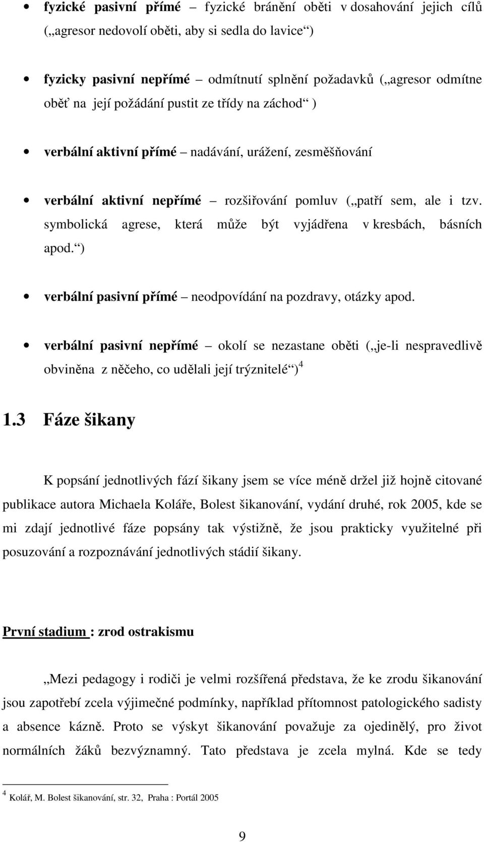 symbolická agrese, která může být vyjádřena v kresbách, básních apod. ) verbální pasivní přímé neodpovídání na pozdravy, otázky apod.