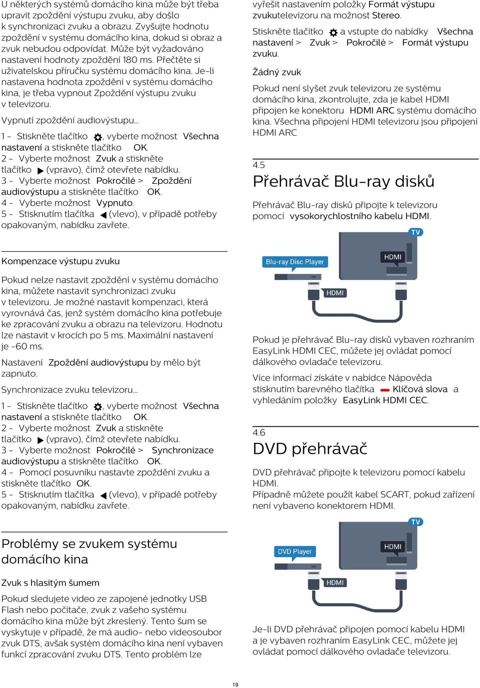 Přečtěte si uživatelskou příručku systému domácího kina. Je-li nastavena hodnota zpoždění v systému domácího kina, je třeba vypnout Zpoždění výstupu zvuku v televizoru.