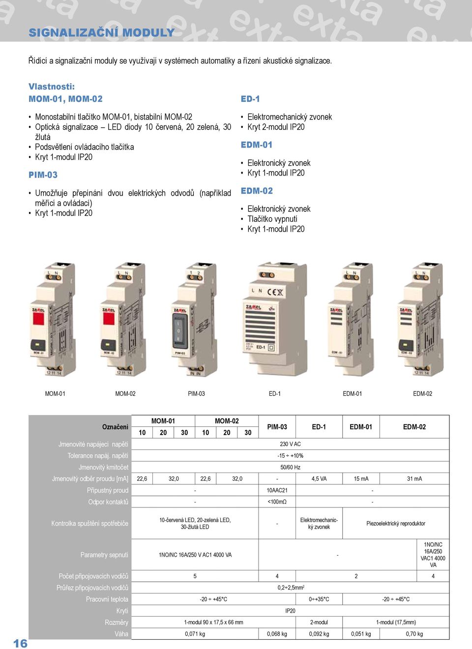 přepínání dvou elektrických odvodů (například měřící a ovládací) Kryt 1-modul IP20 Elektromechanický zvonek Kryt 2-modul IP20 EDM-01 Elektronický zvonek Kryt 1-modul IP20 EDM-02 Elektronický zvonek
