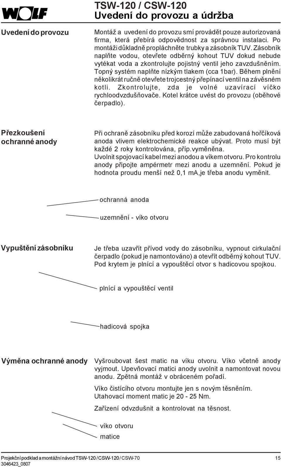 Topný systém naplňte nízkým tlakem (cca 1bar). Během plnění několikrát ručně otevřete trojcestný přepínací ventil na závěsném kotli. Zkontrolujte, zda je volné uzavírací víčko rychloodvzdušňovače.