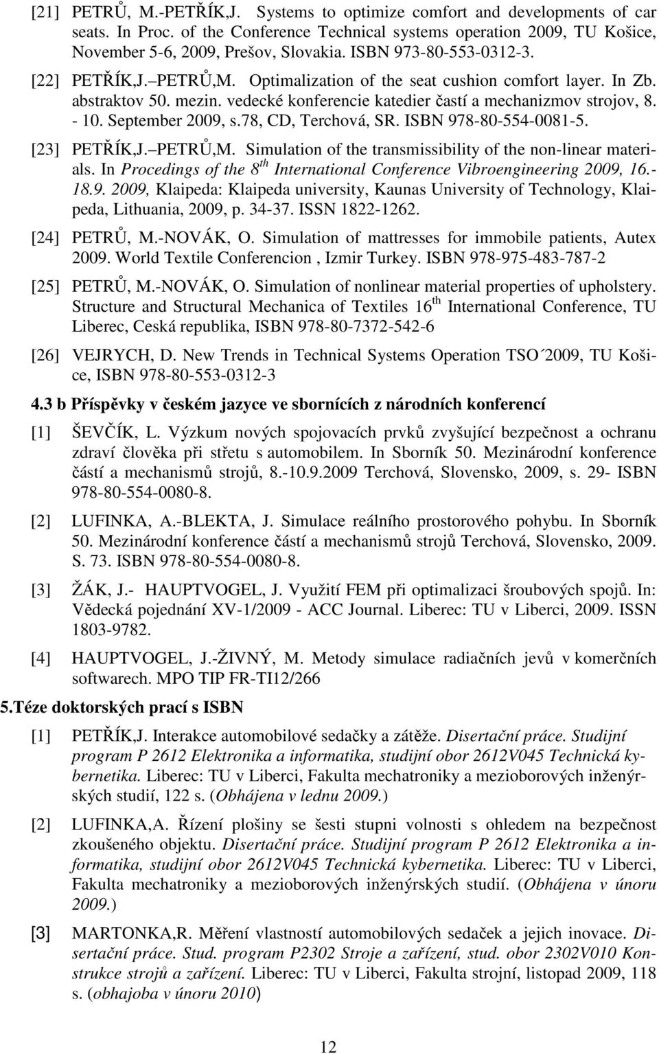 September 2009, s.78, CD, Terchová, SR. ISBN 978-80-554-0081-5. [23] PETŘÍK,J. PETRŮ,M. Simulation of the transmissibility of the non-linear materials.