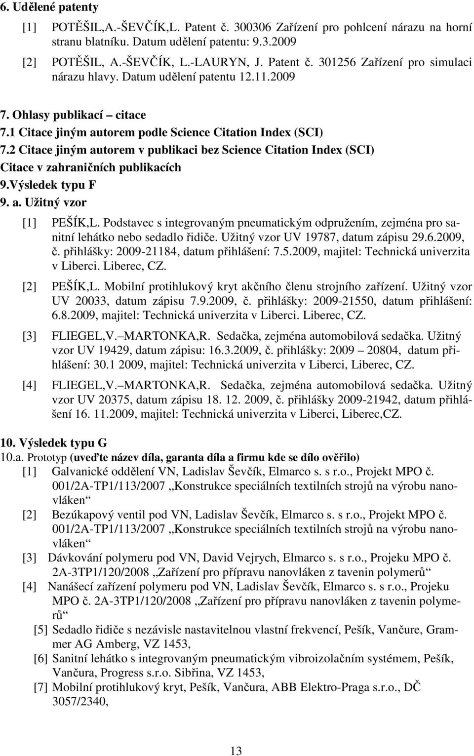 2 Citace jiným autorem v publikaci bez Science Citation Index (SCI) Citace v zahraničních publikacích 9.Výsledek typu F 9. a. Užitný vzor [1] PEŠÍK,L.