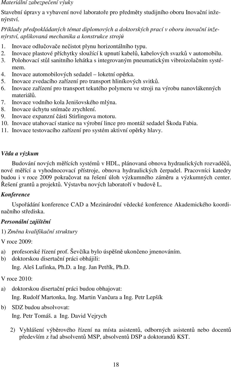 Inovace plastové příchytky sloužící k upnutí kabelů, kabelových svazků v automobilu. 3. Polohovací stůl sanitního lehátka s integrovaným pneumatickým vibroizolačním systémem. 4.