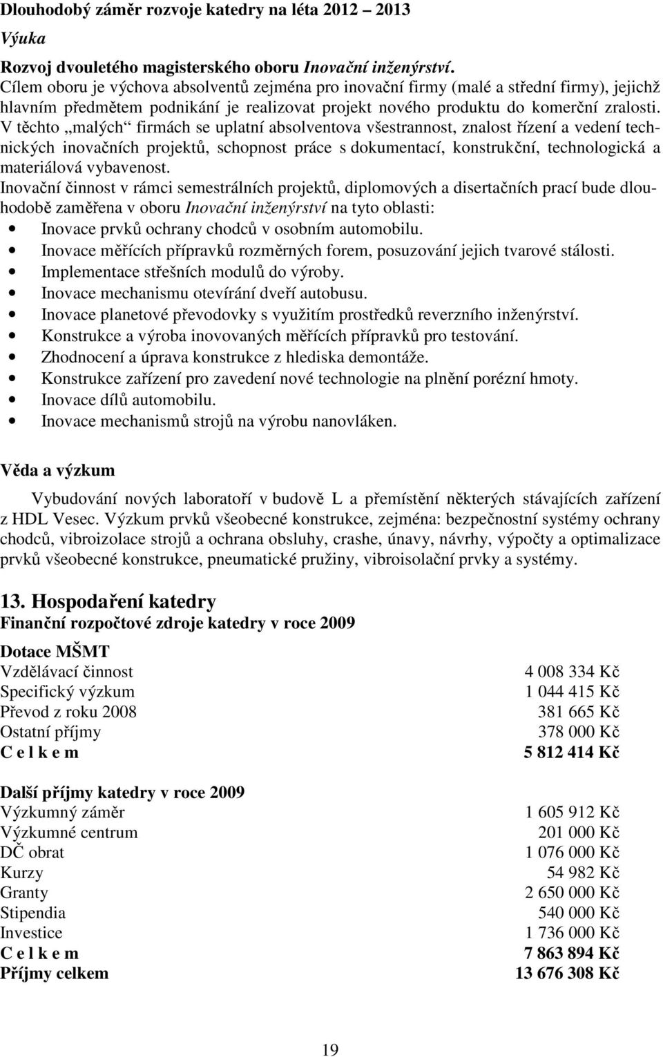 V těchto malých firmách se uplatní absolventova všestrannost, znalost řízení a vedení technických inovačních projektů, schopnost práce s dokumentací, konstrukční, technologická a materiálová