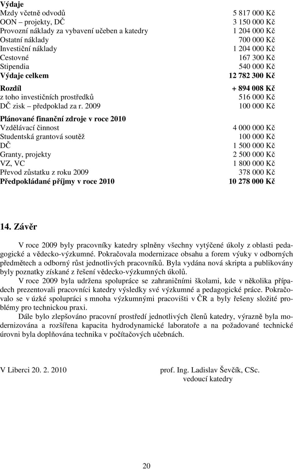 2009 Plánované finanční zdroje v roce 2010 Vzdělávací činnost Studentská grantová soutěž DČ Granty, projekty VZ, VC Převod zůstatku z roku 2009 Předpokládané příjmy v roce 2010 5 817 000 Kč 3 150 000