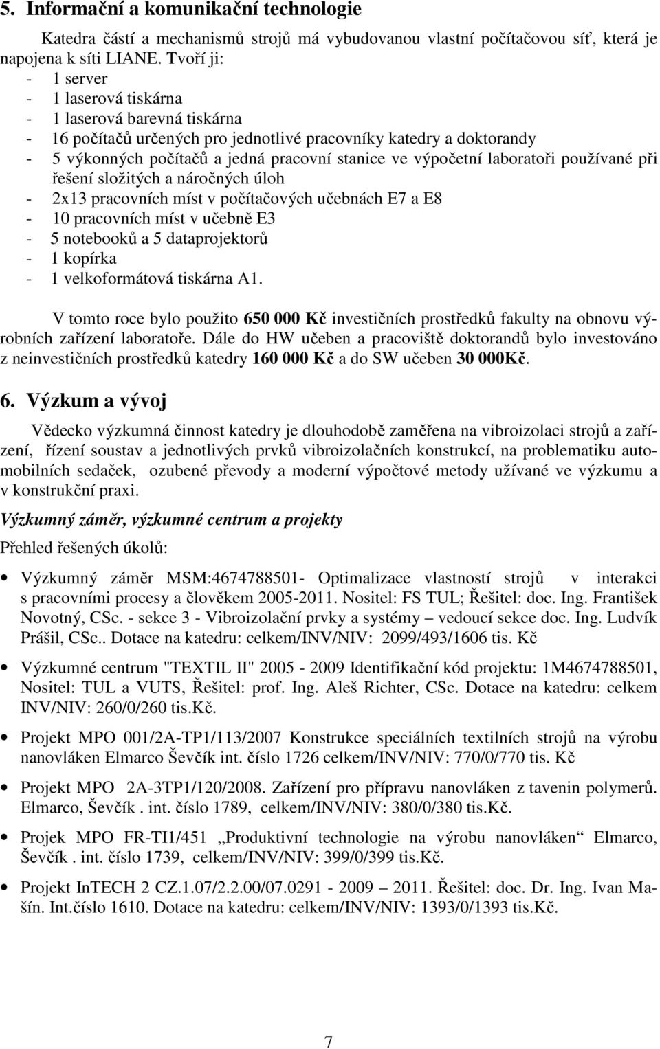 výpočetní laboratoři používané při řešení složitých a náročných úloh - 2x13 pracovních míst v počítačových učebnách E7 a E8-10 pracovních míst v učebně E3-5 notebooků a 5 dataprojektorů - 1 kopírka -