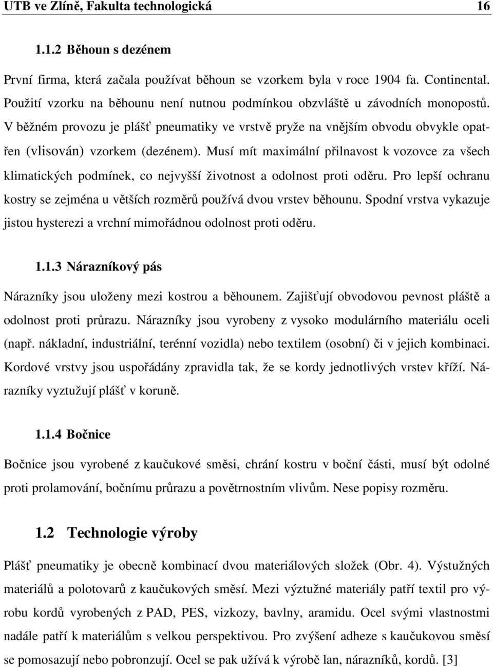 Musí mít maximální přilnavost k vozovce za všech klimatických podmínek, co nejvyšší životnost a odolnost proti oděru. Pro lepší ochranu kostry se zejména u větších rozměrů používá dvou vrstev běhounu.