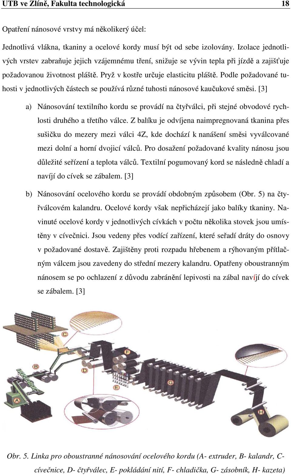 Podle požadované tuhosti v jednotlivých částech se používá různé tuhosti nánosové kaučukové směsi.