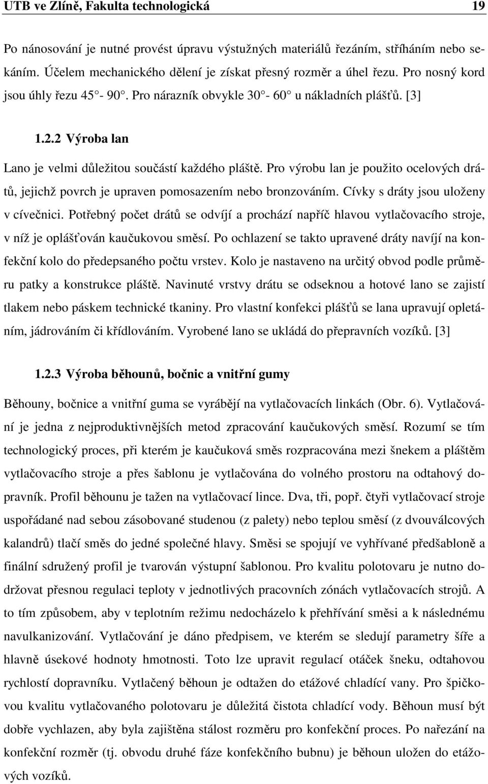 Pro výrobu lan je použito ocelových drátů, jejichž povrch je upraven pomosazením nebo bronzováním. Cívky s dráty jsou uloženy v cívečnici.