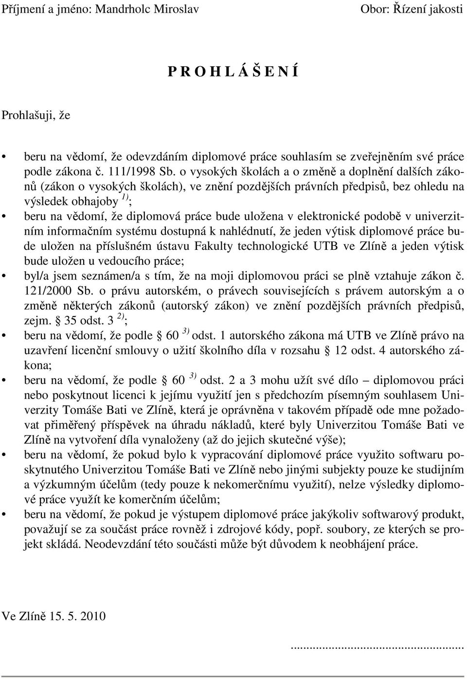 uložena v elektronické podobě v univerzitním informačním systému dostupná k nahlédnutí, že jeden výtisk diplomové práce bude uložen na příslušném ústavu Fakulty technologické UTB ve Zlíně a jeden