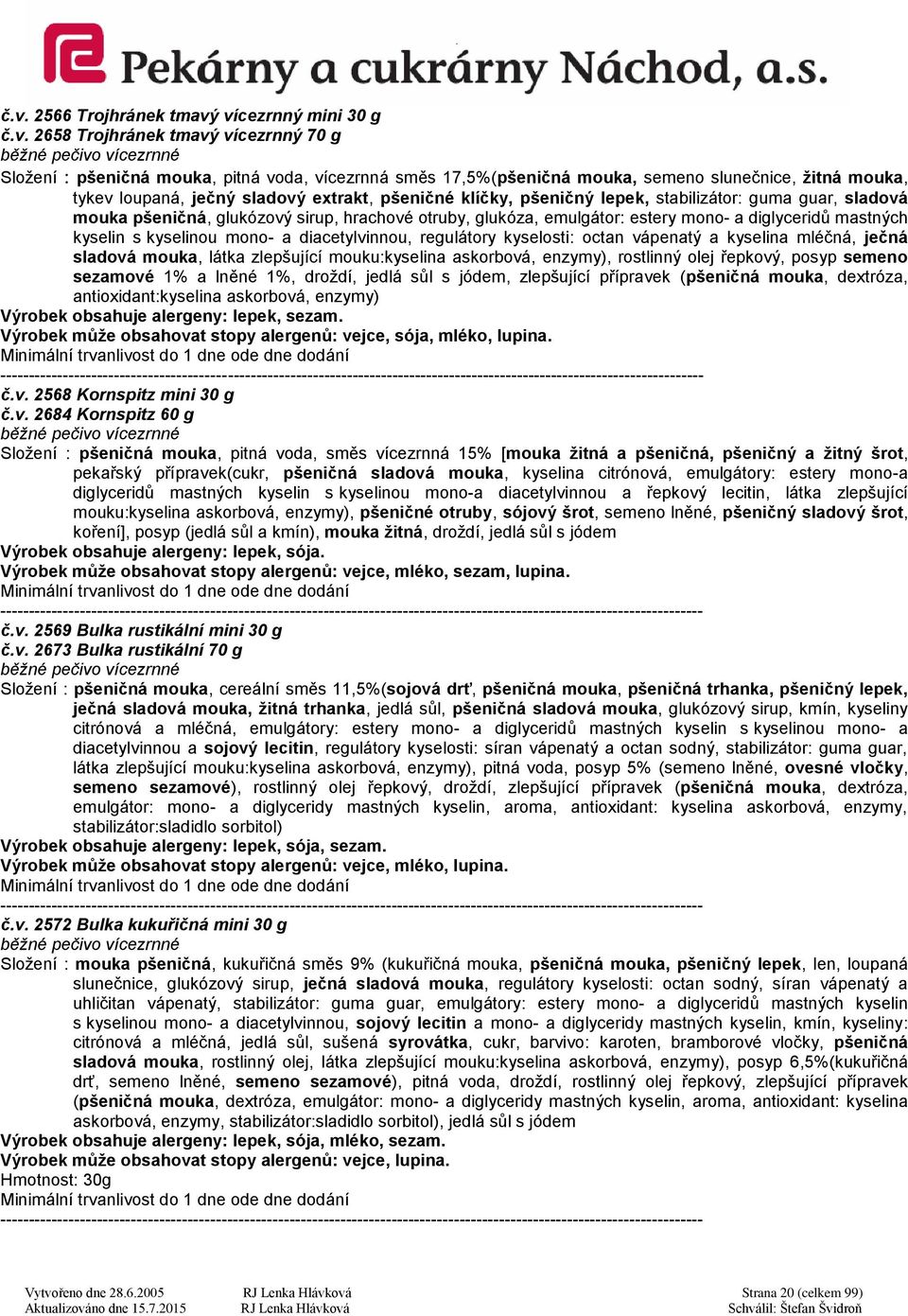 estery mono- a diglyceridů mastných kyselin s kyselinou mono- a diacetylvinnou, regulátory kyselosti: octan vápenatý a kyselina mléčná, ječná sladová mouka, látka zlepšující mouku:kyselina askorbová,