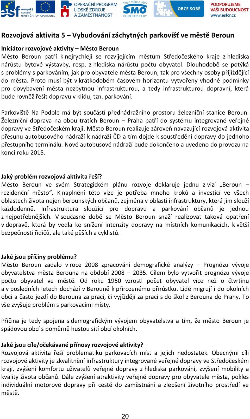 Proto musí být v krátkodobém časovém horizontu vytvořeny vhodné podmínky pro dovybavení města nezbytnou infrastrukturou, a tedy infrastrukturou dopravní, která bude rovněž řešit dopravu v klidu, tzn.