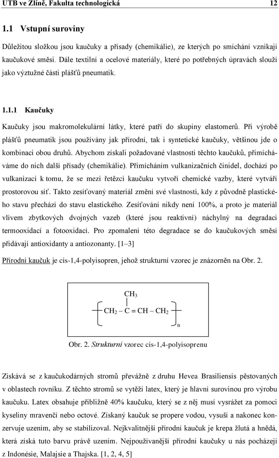Při výrobě plášťů pneumatik jsou používány jak přírodní, tak i syntetické kaučuky, většinou jde o kombinaci obou druhů.