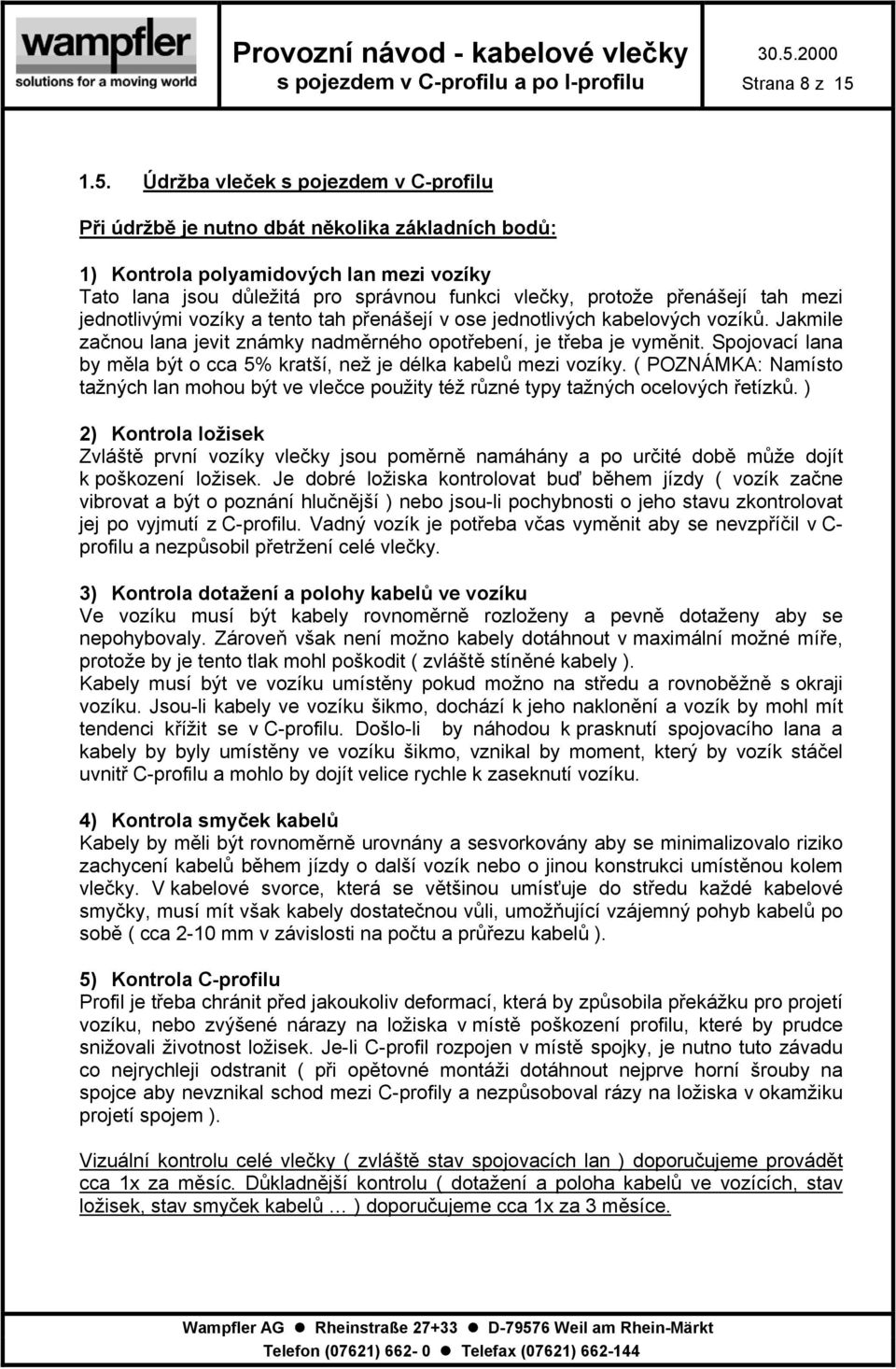 přenášejí tah mezi jednotlivými vozíky a tento tah přenášejí v ose jednotlivých kabelových vozíků. Jakmile začnou lana jevit známky nadměrného opotřebení, je třeba je vyměnit.