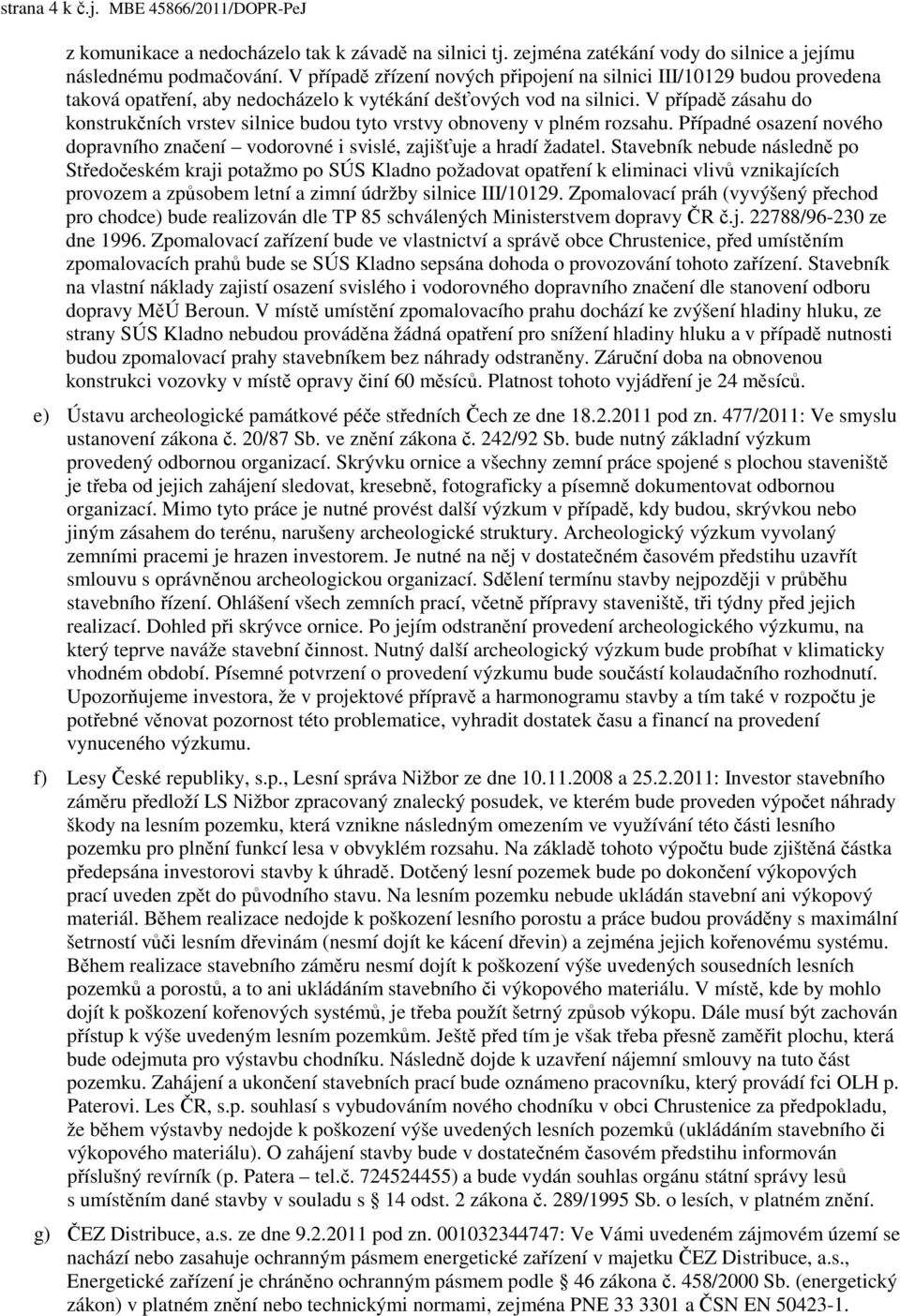 V případě zásahu do konstrukčních vrstev silnice budou tyto vrstvy obnoveny v plném rozsahu. Případné osazení nového dopravního značení vodorovné i svislé, zajišťuje a hradí žadatel.