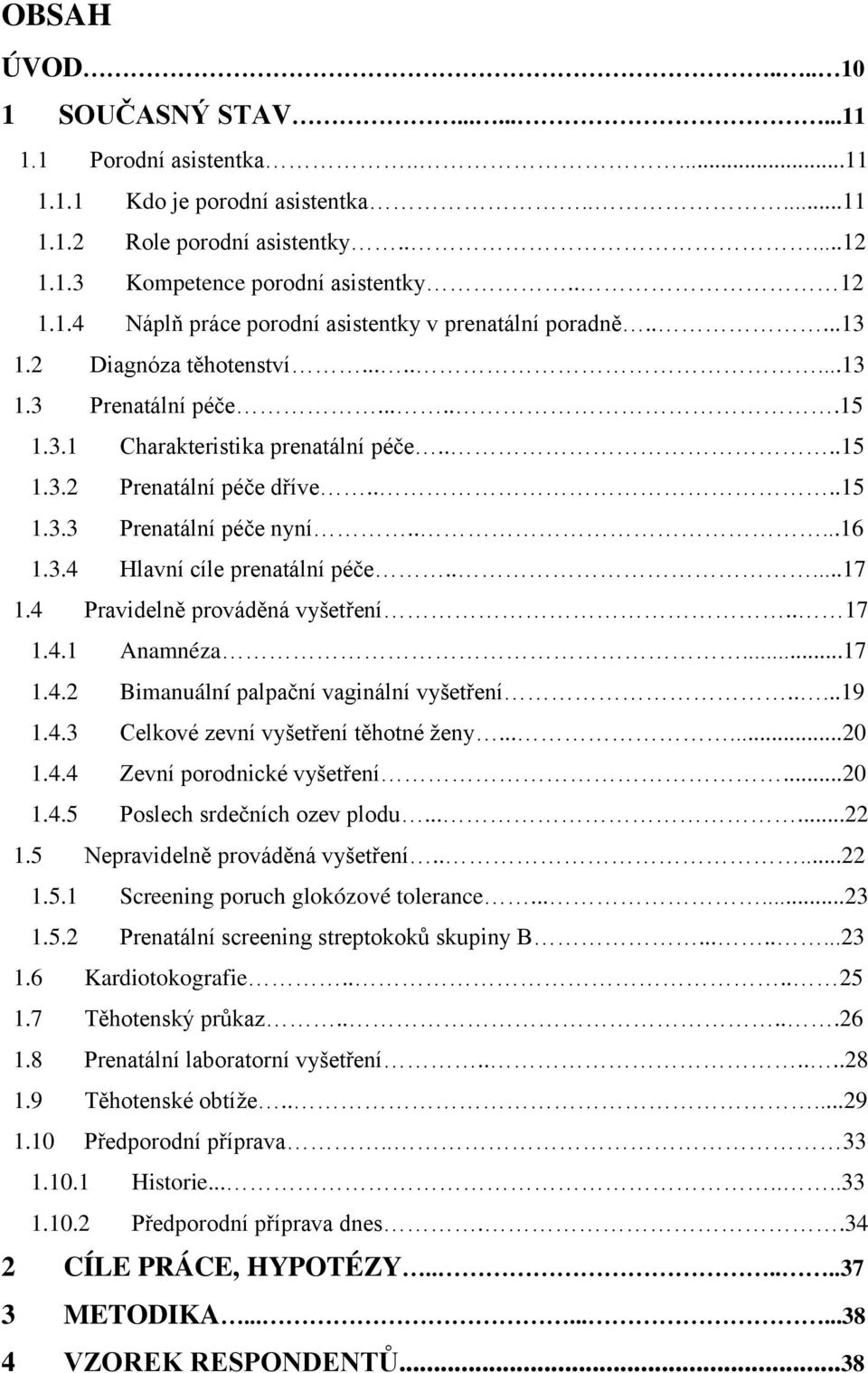 ....17 1.4 Pravidelně prováděná vyšetření.. 17 1.4.1 Anamnéza...17 1.4.2 Bimanuální palpační vaginální vyšetření.....19 1.4.3 Celkové zevní vyšetření těhotné ţeny......20 1.4.4 Zevní porodnické vyšetření.