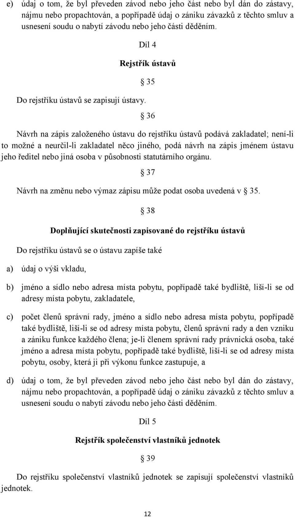 Díl 4 Rejstřík ústavů 35 36 Návrh na zápis založeného ústavu do rejstříku ústavů podává zakladatel; není-li to možné a neurčil-li zakladatel něco jiného, podá návrh na zápis jménem ústavu jeho