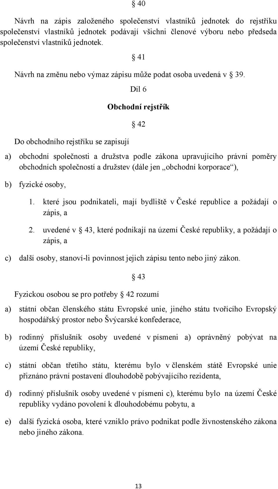 Do obchodního rejstříku se zapisují Díl 6 Obchodní rejstřík 42 a) obchodní společnosti a družstva podle zákona upravujícího právní poměry obchodních společností a družstev (dále jen obchodní