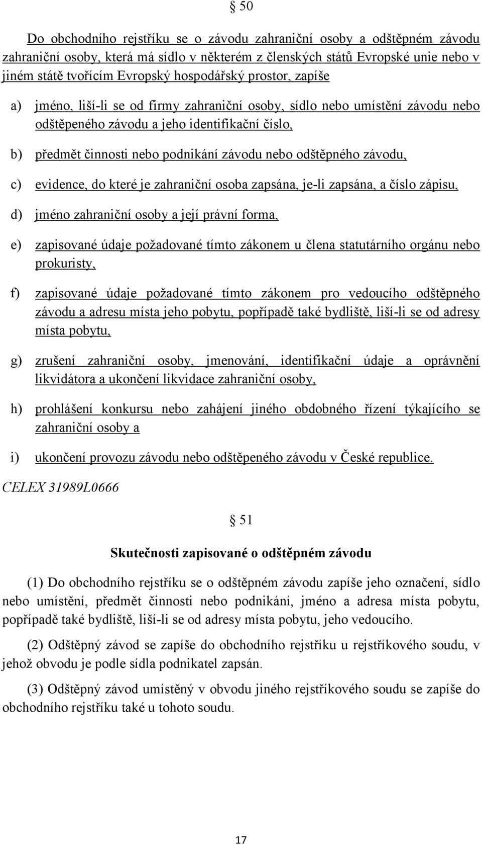 odštěpného závodu, c) evidence, do které je zahraniční osoba zapsána, je-li zapsána, a číslo zápisu, d) jméno zahraniční osoby a její právní forma, e) zapisované údaje požadované tímto zákonem u