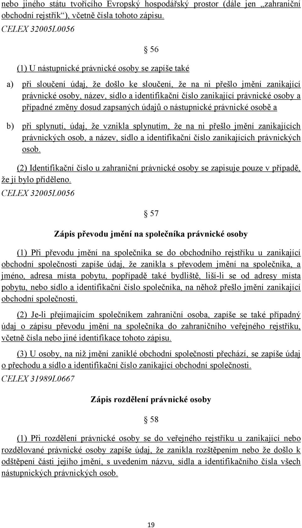 zanikající právnické osoby a případné změny dosud zapsaných údajů o nástupnické právnické osobě a b) při splynutí, údaj, že vznikla splynutím, že na ni přešlo jmění zanikajících právnických osob, a