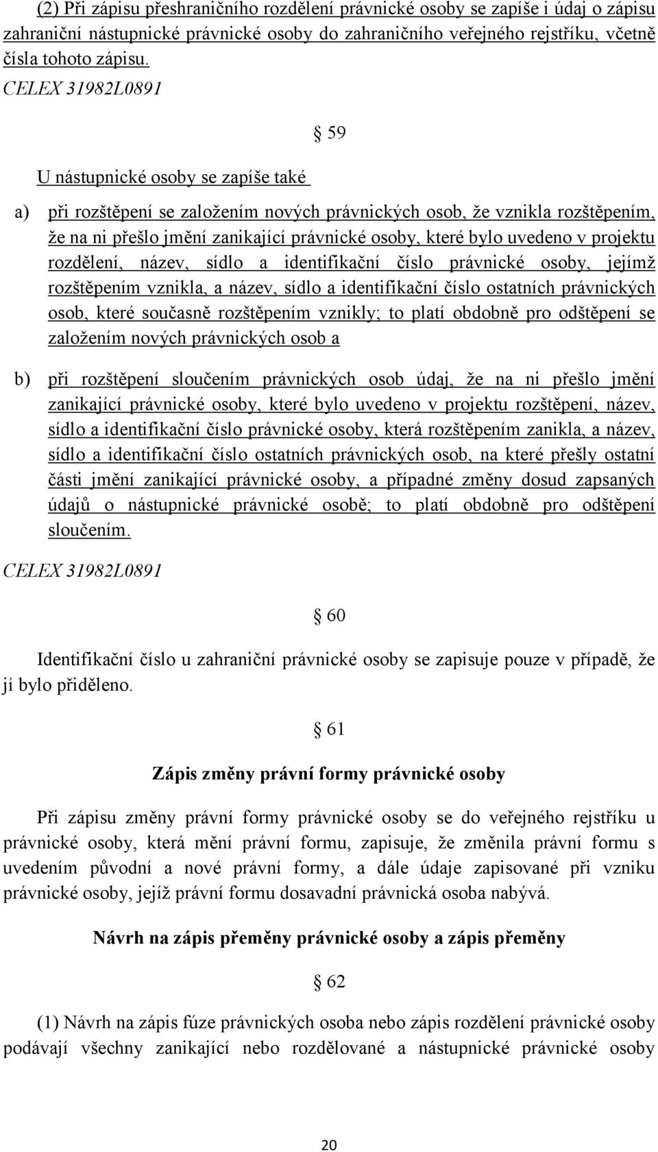 uvedeno v projektu rozdělení, název, sídlo a identifikační číslo právnické osoby, jejímž rozštěpením vznikla, a název, sídlo a identifikační číslo ostatních právnických osob, které současně