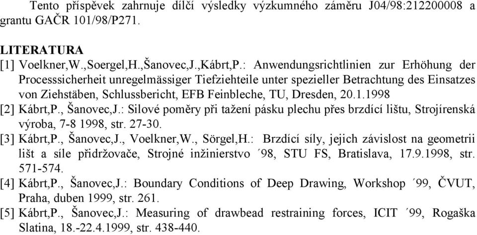 1998 [2] Kábrt,P., Šanovec,J.: Silové poměry při tažení pásku plechu přes brzdící lištu, Strojírenská výroba, 7-8 1998, str. 27-30. [3] Kábrt,P., Šanovec,J., Voelkner,W., Sörgel,H.