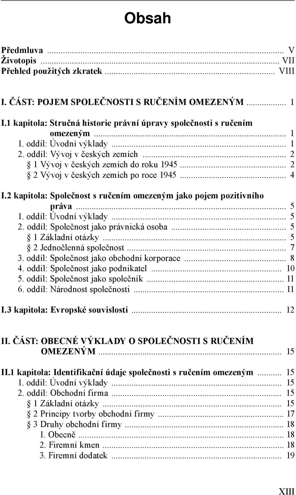 2 kapitola: Společnost s ručením omezeným jako pojem pozitivního práva... 5 1. oddíl: Úvodní výklady... 5 2. oddíl: Společnost jako právnická osoba... 5 1 Základní otázky... 5 2 Jednočlenná společnost.