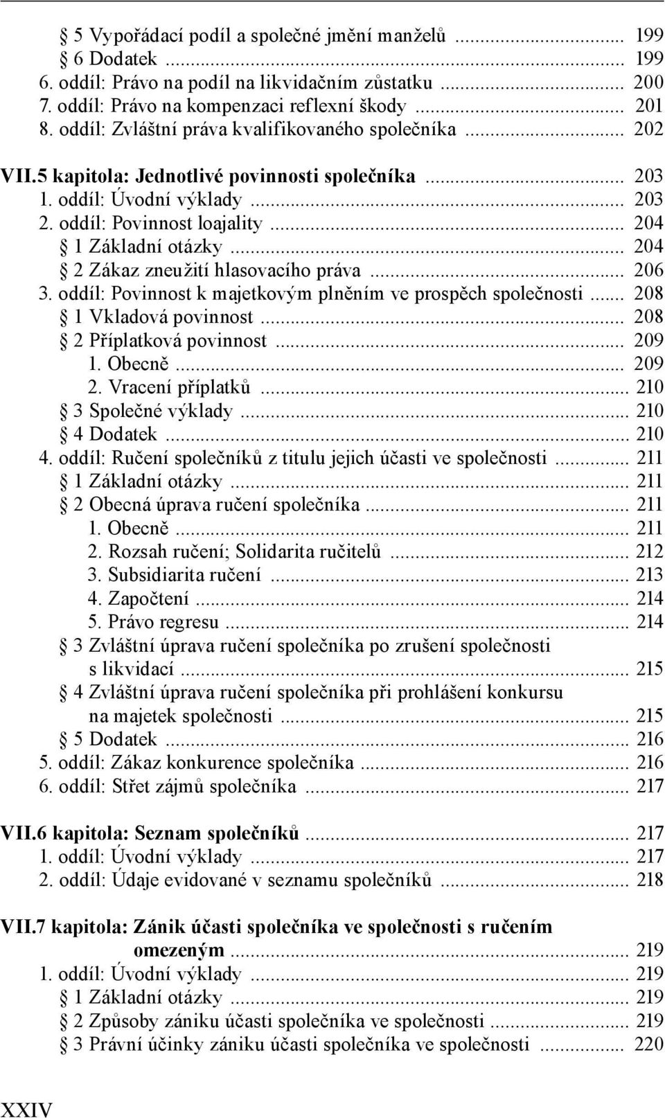 .. 204 2 Zákaz zneužití hlasovacího práva... 206 3. oddíl: Povinnost k majetkovým plněním ve prospěch společnosti... 208 1 Vkladová povinnost... 208 2 Příplatková povinnost... 209 1. Obecně... 209 2.
