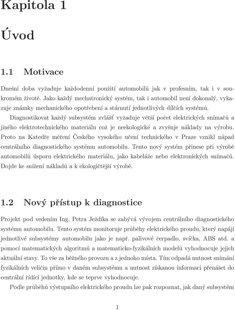 Diagnostikovat každý subsystém zvlášt vyžaduje většípočet elektrických snímačůa jiného elektrotechnického materiálu což je neekologické azvyšuje náklady na výrobu.