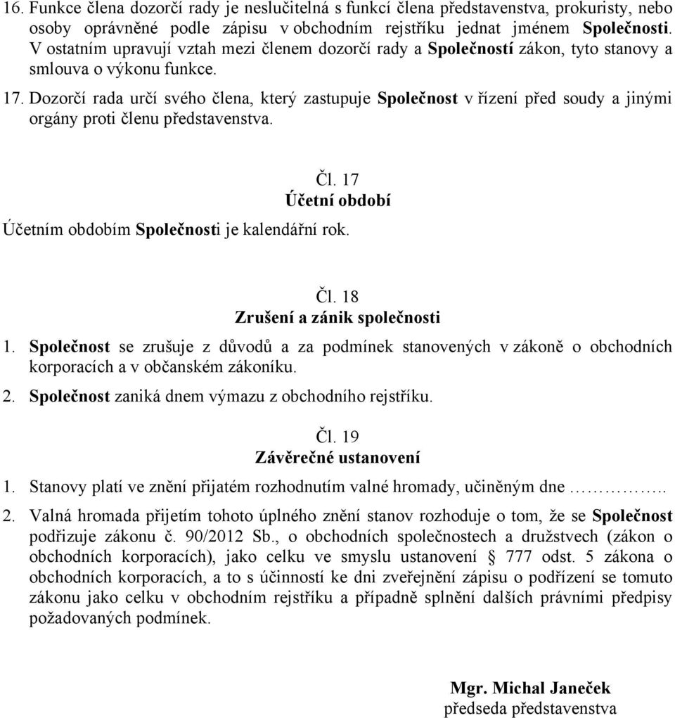 Dozorčí rada určí svého člena, který zastupuje Společnost v řízení před soudy a jinými orgány proti členu představenstva. Čl. 17 Účetní období Účetním obdobím Společnosti je kalendářní rok. Čl. 18 Zrušení a zánik společnosti 1.