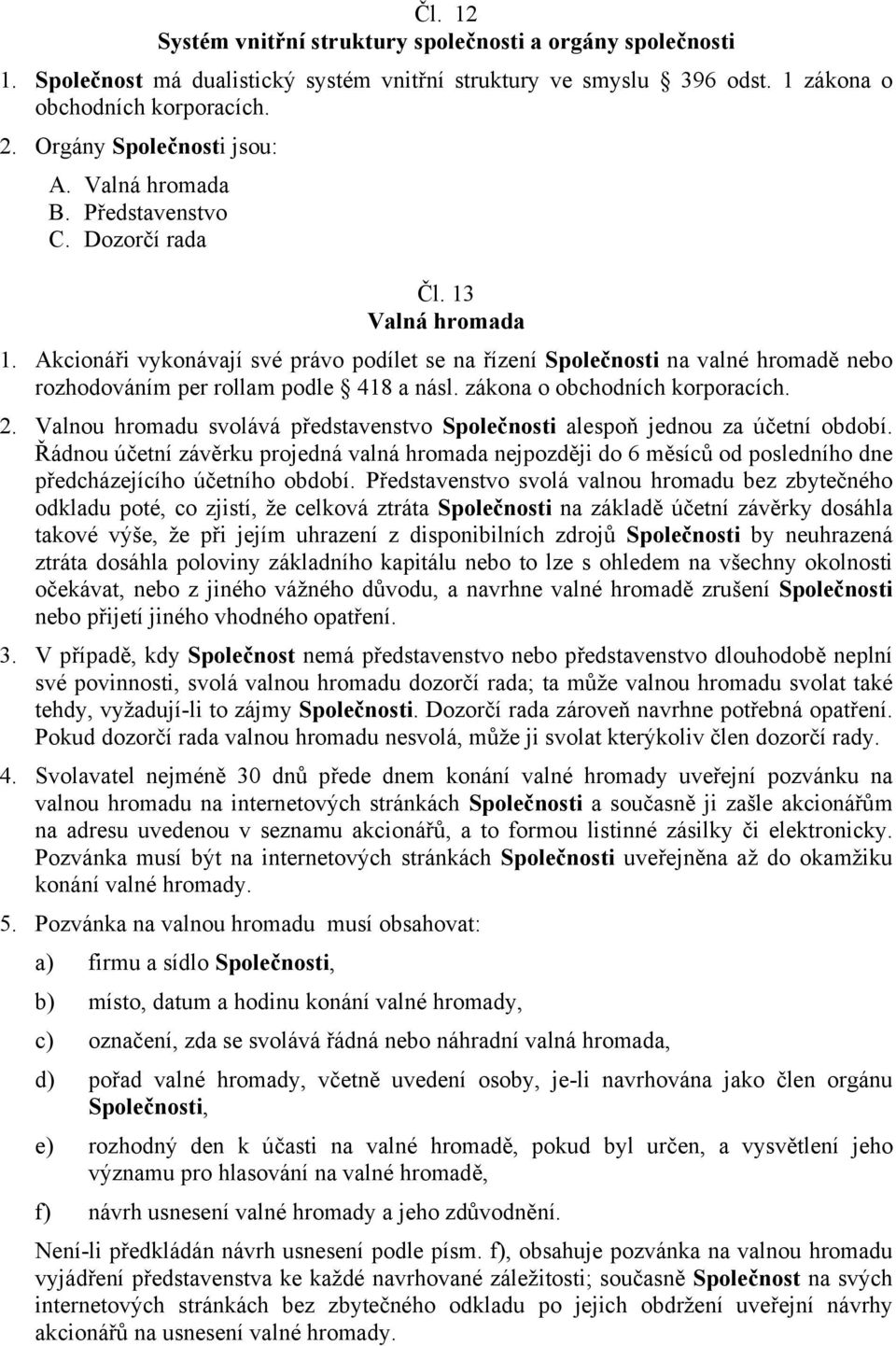 Akcionáři vykonávají své právo podílet se na řízení Společnosti na valné hromadě nebo rozhodováním per rollam podle 418 a násl. zákona o obchodních korporacích. 2.